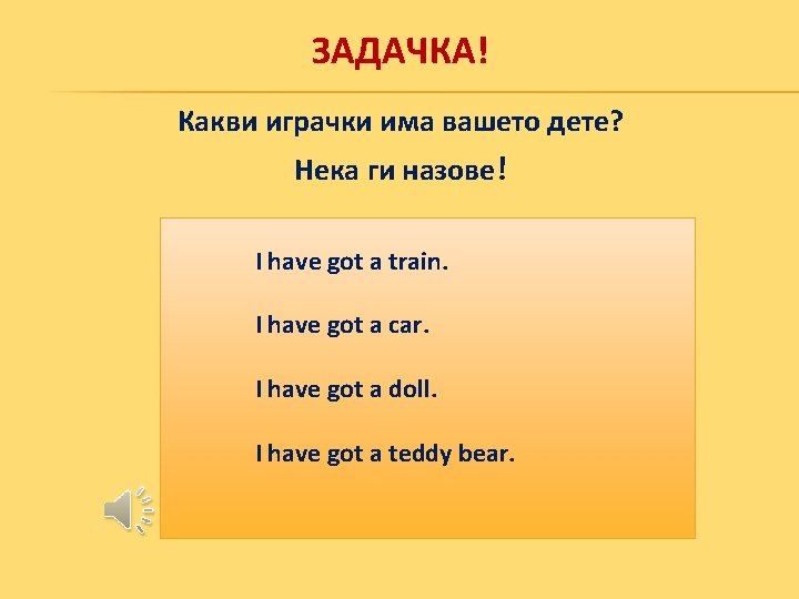 ЗАДАЧКА! Какви играчки има вашето дете? Нека ги назове! I have got a train.