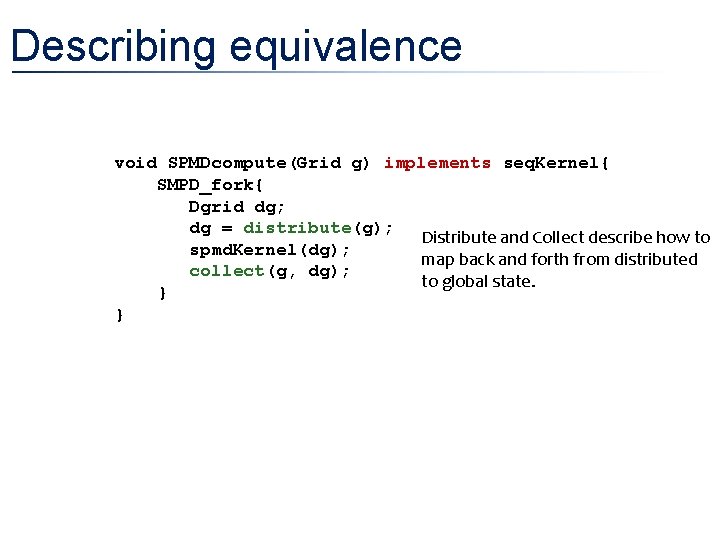 Describing equivalence void SPMDcompute(Grid g) implements seq. Kernel{ SMPD_fork{ Dgrid dg; dg = distribute(g);