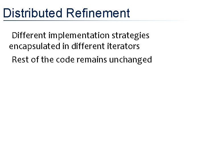 Distributed Refinement • Different implementation strategies encapsulated in different iterators • Rest of the