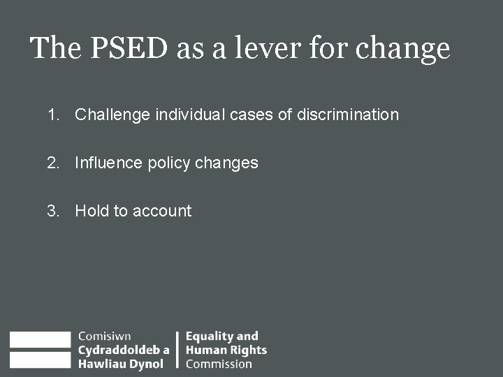 The PSED as a lever for change 1. Challenge individual cases of discrimination 2.