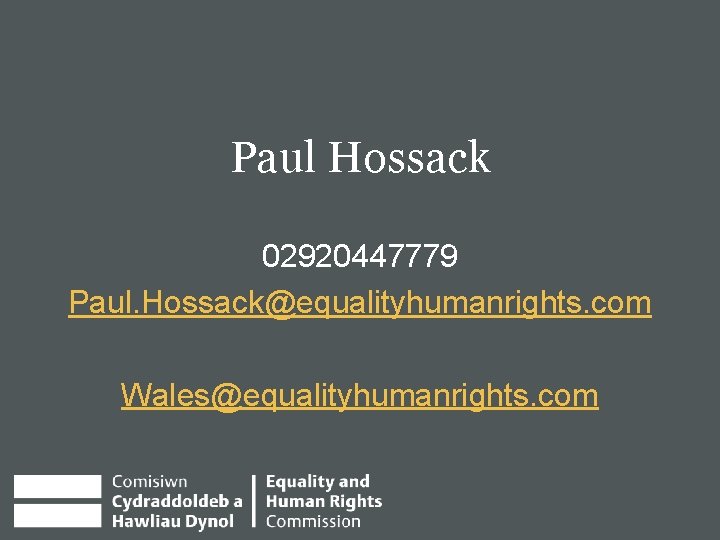Paul Hossack 02920447779 Paul. Hossack@equalityhumanrights. com Wales@equalityhumanrights. com 