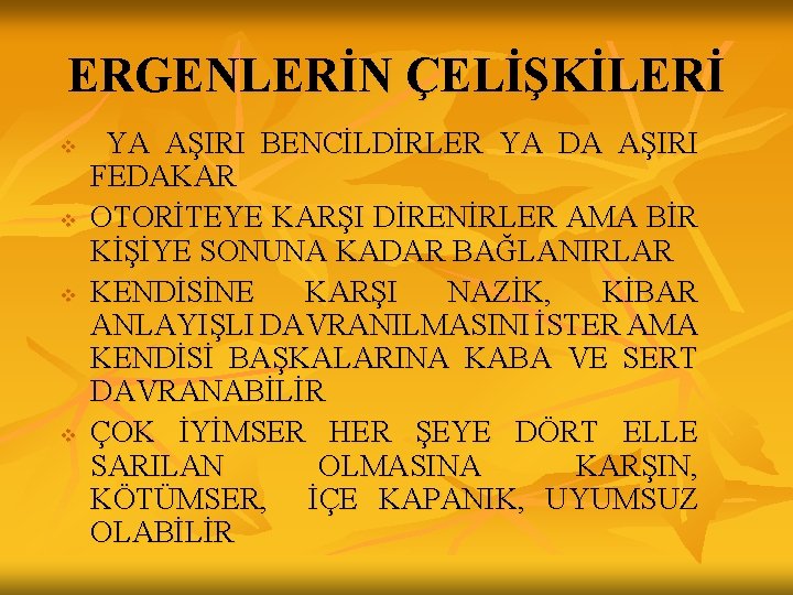 ERGENLERİN ÇELİŞKİLERİ v v YA AŞIRI BENCİLDİRLER YA DA AŞIRI FEDAKAR OTORİTEYE KARŞI DİRENİRLER ERGENLERİN ÇELİŞKİLERİ v v YA AŞIRI BENCİLDİRLER YA DA AŞIRI FEDAKAR OTORİTEYE KARŞI DİRENİRLER