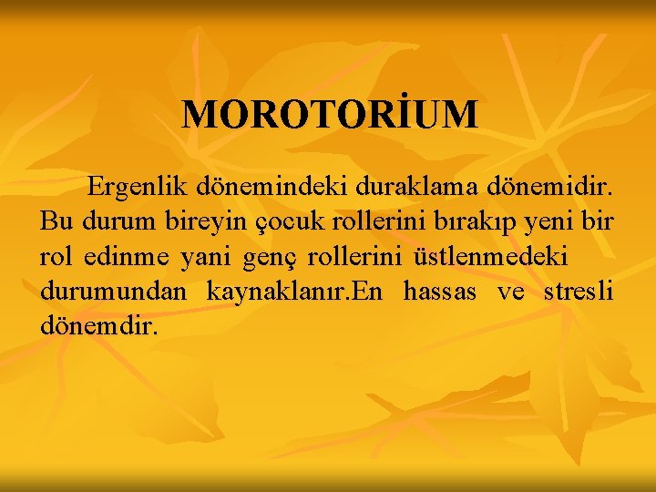 MOROTORİUM Ergenlik dönemindeki duraklama dönemidir. Bu durum bireyin çocuk rollerini bırakıp yeni bir rol MOROTORİUM Ergenlik dönemindeki duraklama dönemidir. Bu durum bireyin çocuk rollerini bırakıp yeni bir rol