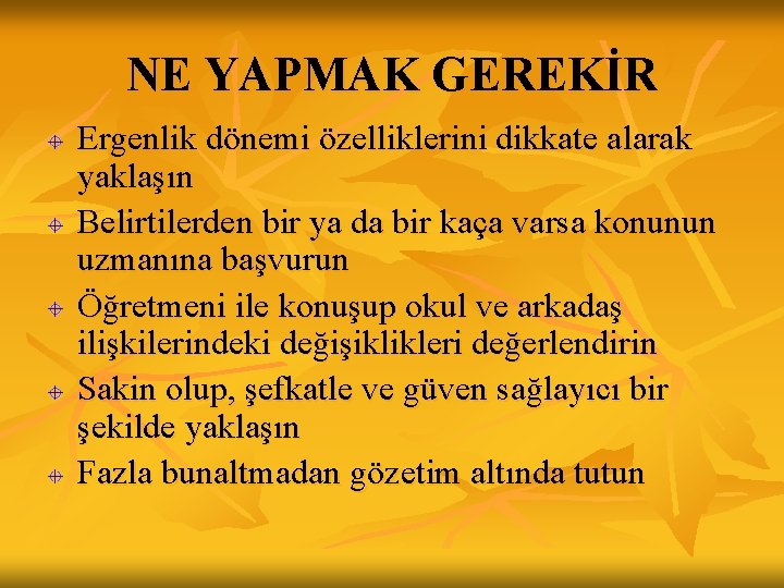 NE YAPMAK GEREKİR Ergenlik dönemi özelliklerini dikkate alarak yaklaşın Belirtilerden bir ya da bir NE YAPMAK GEREKİR Ergenlik dönemi özelliklerini dikkate alarak yaklaşın Belirtilerden bir ya da bir