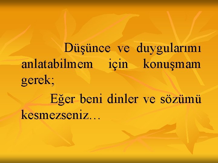 Düşünce ve duygularımı anlatabilmem için konuşmam gerek; Eğer beni dinler ve sözümü kesmezseniz… Düşünce ve duygularımı anlatabilmem için konuşmam gerek; Eğer beni dinler ve sözümü kesmezseniz…
