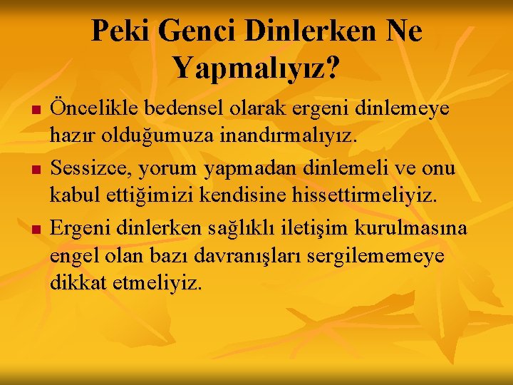 Peki Genci Dinlerken Ne Yapmalıyız? n n n Öncelikle bedensel olarak ergeni dinlemeye hazır Peki Genci Dinlerken Ne Yapmalıyız? n n n Öncelikle bedensel olarak ergeni dinlemeye hazır
