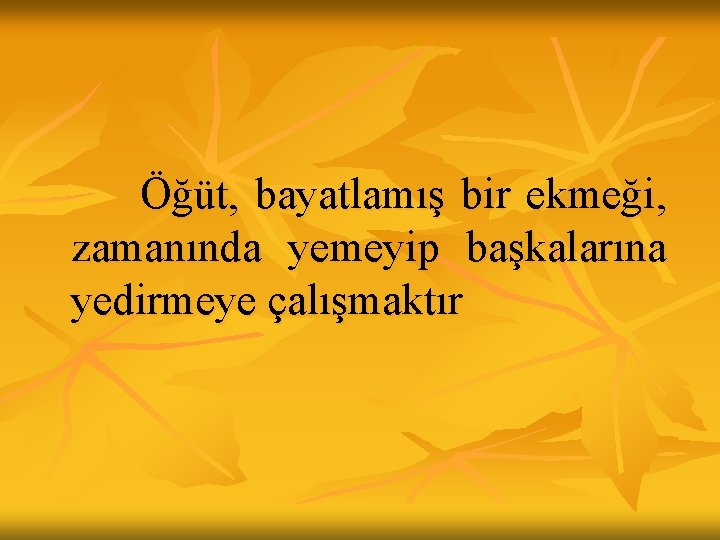 Öğüt, bayatlamış bir ekmeği, zamanında yemeyip başkalarına yedirmeye çalışmaktır Öğüt, bayatlamış bir ekmeği, zamanında yemeyip başkalarına yedirmeye çalışmaktır