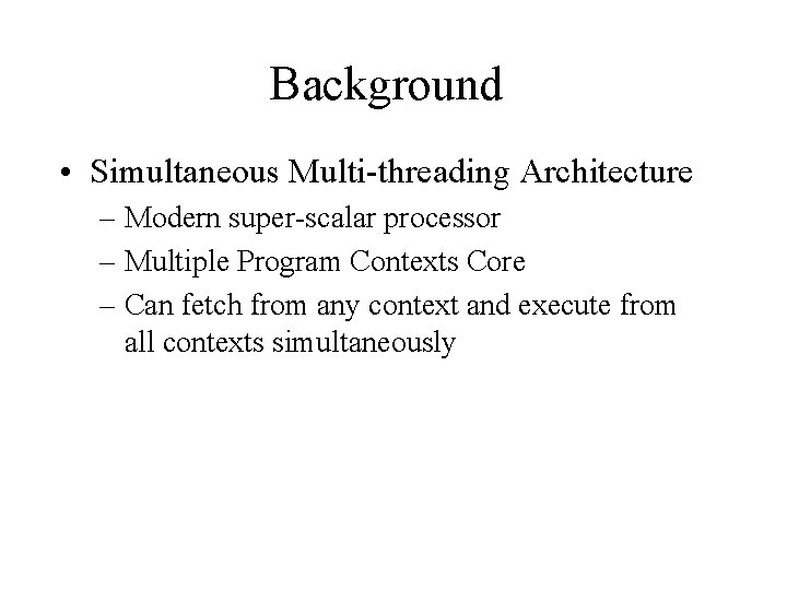 Background • Simultaneous Multi-threading Architecture – Modern super-scalar processor – Multiple Program Contexts Core