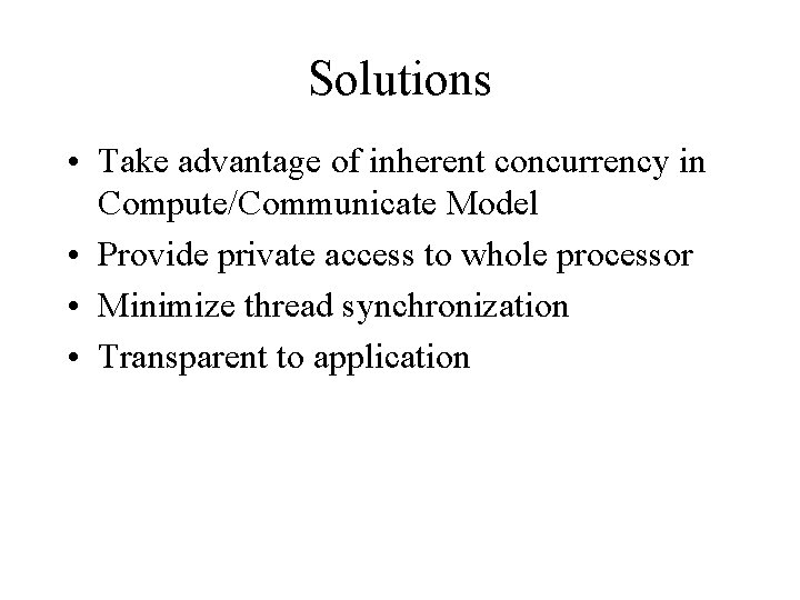 Solutions • Take advantage of inherent concurrency in Compute/Communicate Model • Provide private access