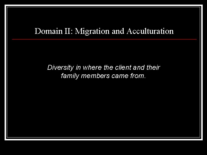 Domain II: Migration and Acculturation Diversity in where the client and their family members