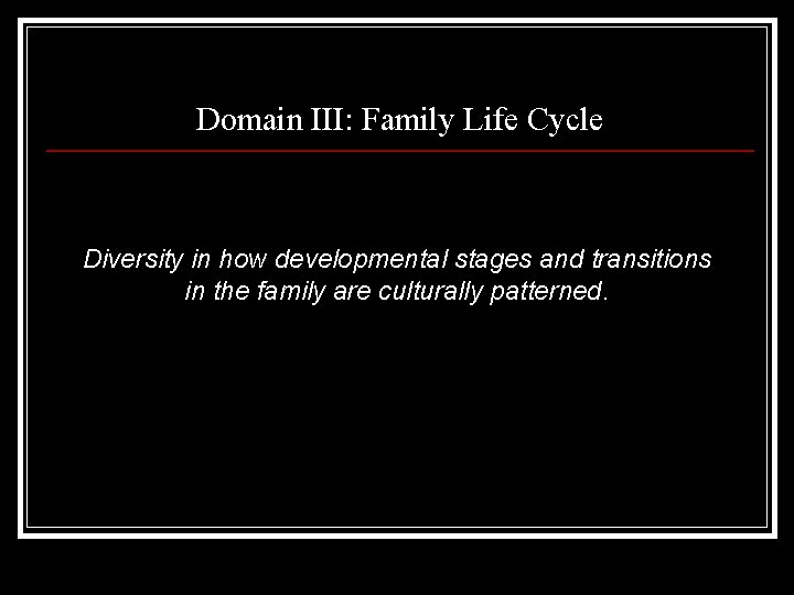 Domain III: Family Life Cycle Diversity in how developmental stages and transitions in the