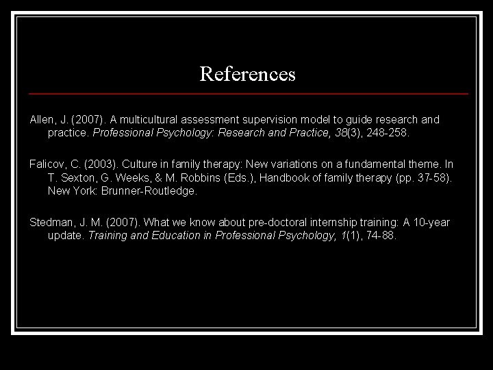 References Allen, J. (2007). A multicultural assessment supervision model to guide research and practice.