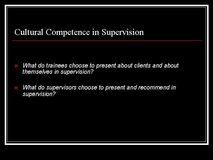 Cultural Competence in Supervision n What do trainees choose to present about clients and