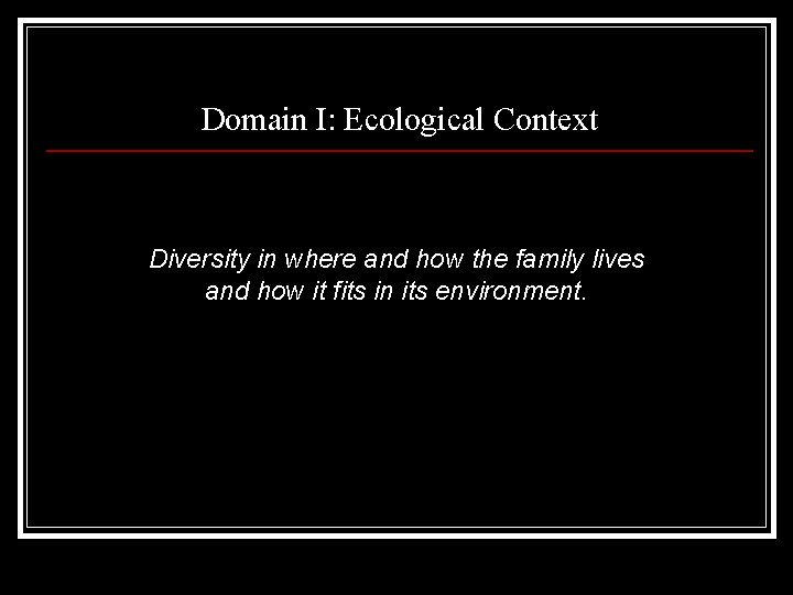 Domain I: Ecological Context Diversity in where and how the family lives and how