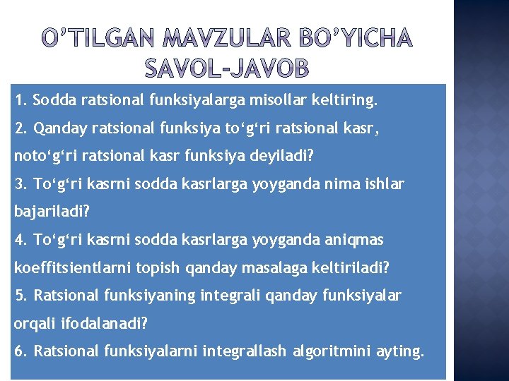 1. Sodda ratsional funksiyalarga misollar keltiring. 2. Qanday ratsional funksiya to‘g‘ri ratsional kasr, noto‘g‘ri