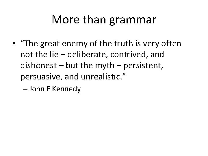 More than grammar • “The great enemy of the truth is very often not