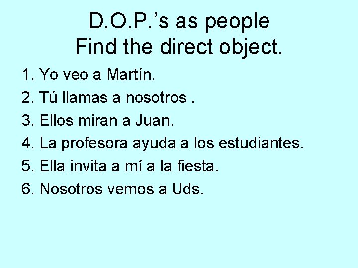 D. O. P. ’s as people Find the direct object. 1. Yo veo a