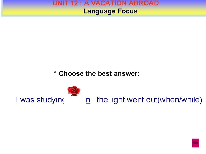 UNIT 12 : A VACATION ABROAD Language Focus * Choose the best answer: I