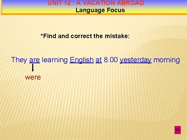 UNIT 12 : A VACATION ABROAD Language Focus *Find and correct the mistake: They