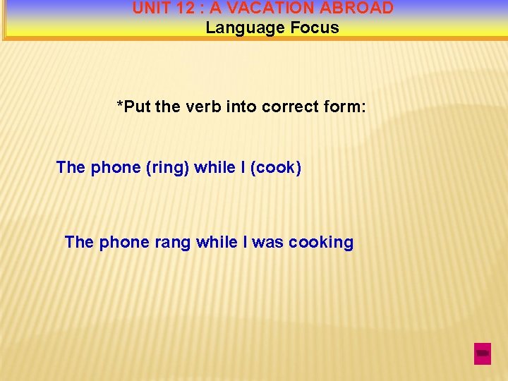 UNIT 12 : A VACATION ABROAD Language Focus *Put the verb into correct form: