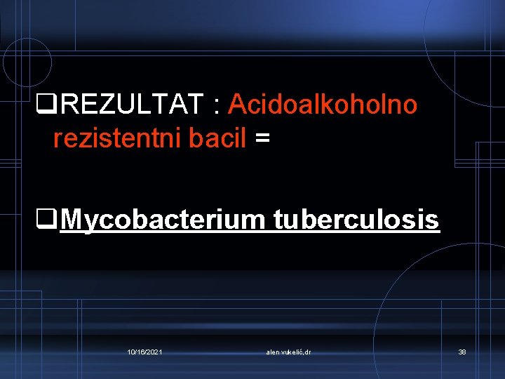 q. REZULTAT : Acidoalkoholno rezistentni bacil = q. Mycobacterium tuberculosis 10/16/2021 alen vukelić, dr