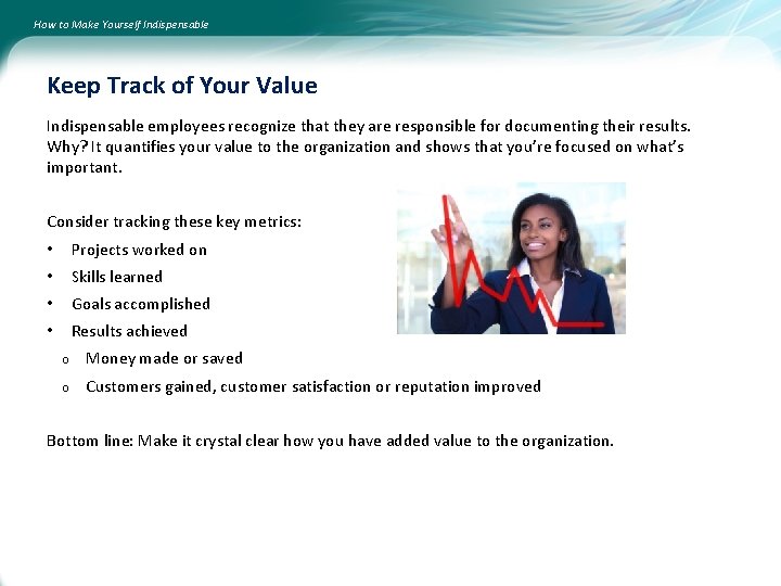 How to Make Yourself Indispensable Keep Track of Your Value Indispensable employees recognize that