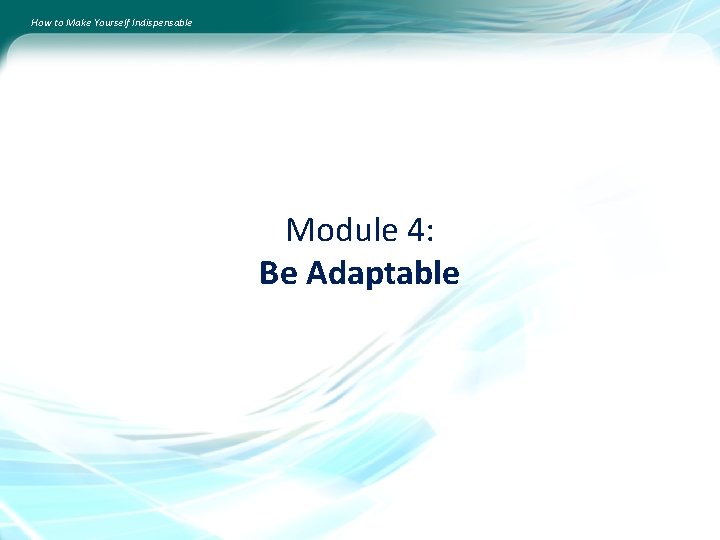 How to Make Yourself Indispensable Module 4: Be Adaptable 