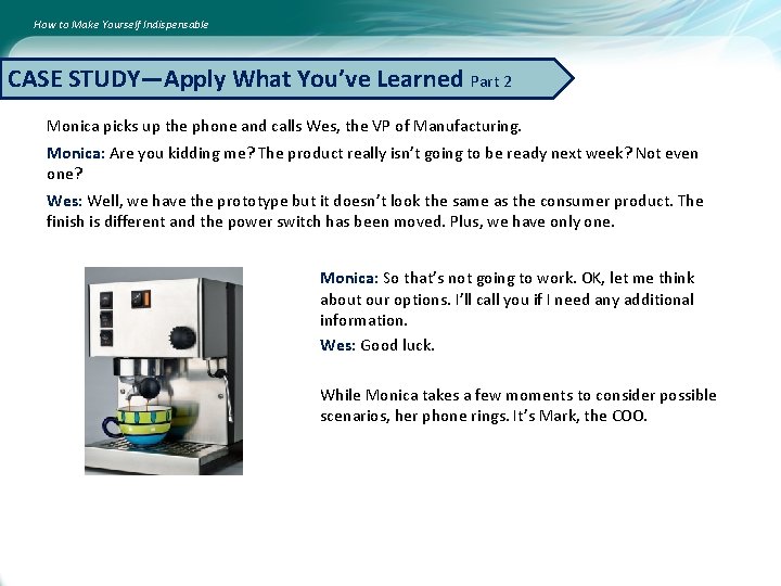 How to Make Yourself Indispensable CASE STUDY—Apply What You’ve Learned Part 2 Monica picks