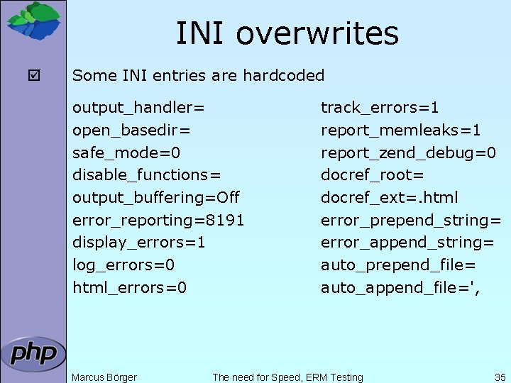 INI overwrites þ Some INI entries are hardcoded output_handler= open_basedir= safe_mode=0 disable_functions= output_buffering=Off error_reporting=8191