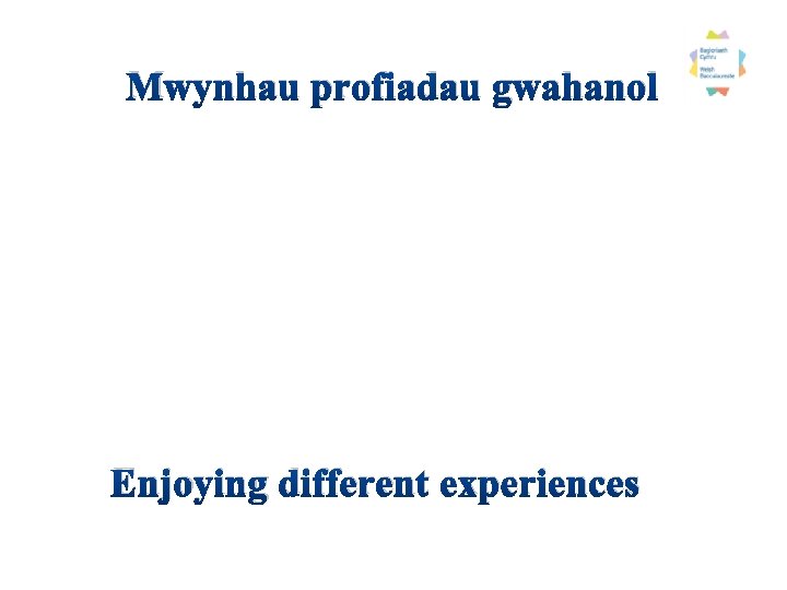 Mwynhau profiadau gwahanol Enjoying different experiences 