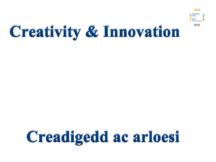 Creativity & Innovation Creadigedd ac arloesi 