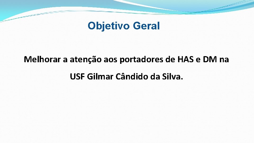 Objetivo Geral Melhorar a atenção aos portadores de HAS e DM na USF Gilmar