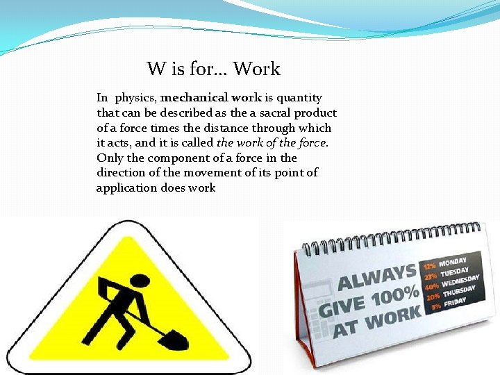 W is for… Work In physics, mechanical work is quantity that can be described