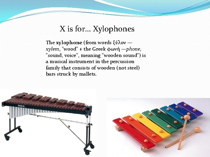 X is for… Xylophones The xylophone (from words ξύλον — xylem, "wood" + the