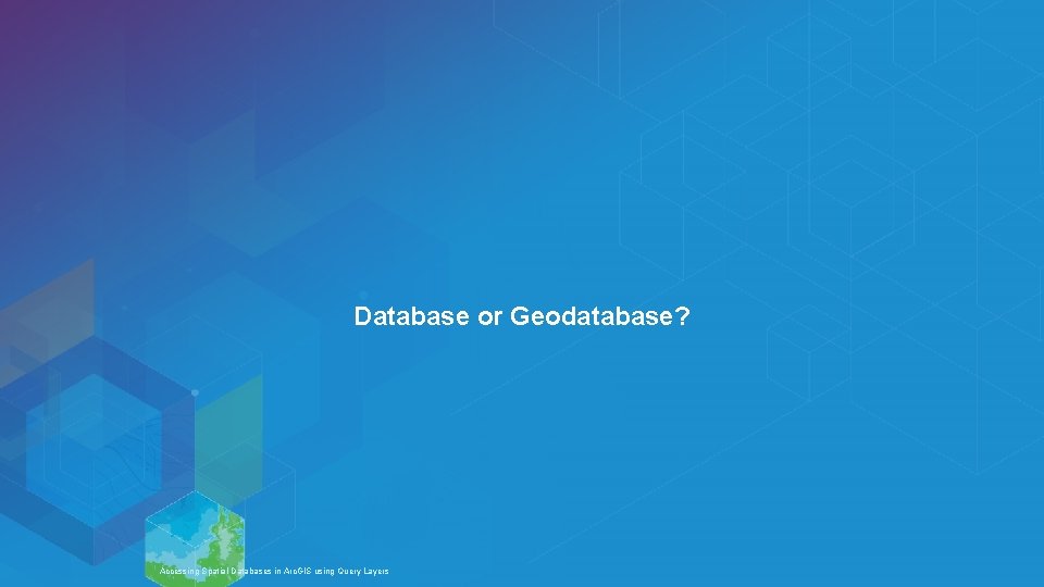 Database or Geodatabase? Esri UC 2014 | Technical Workshop | Accessing Spatial Databases in