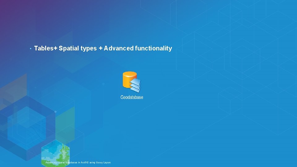  • Tables+ Spatial types + Advanced functionality Esri UC 2014 | Technical Workshop