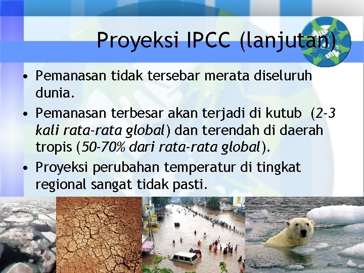 Proyeksi IPCC (lanjutan) • Pemanasan tidak tersebar merata diseluruh dunia. • Pemanasan terbesar akan