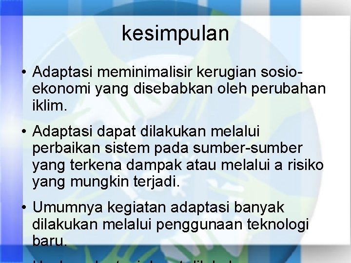 kesimpulan • Adaptasi meminimalisir kerugian sosioekonomi yang disebabkan oleh perubahan iklim. • Adaptasi dapat