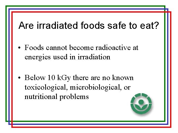 Are irradiated foods safe to eat? • Foods cannot become radioactive at energies used