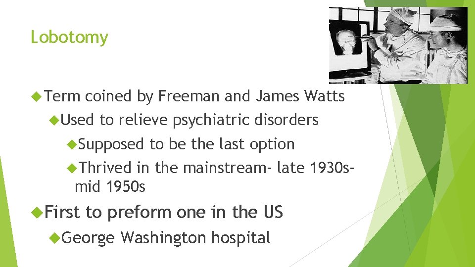 Lobotomy Term coined by Freeman and James Watts Used to relieve psychiatric disorders Supposed