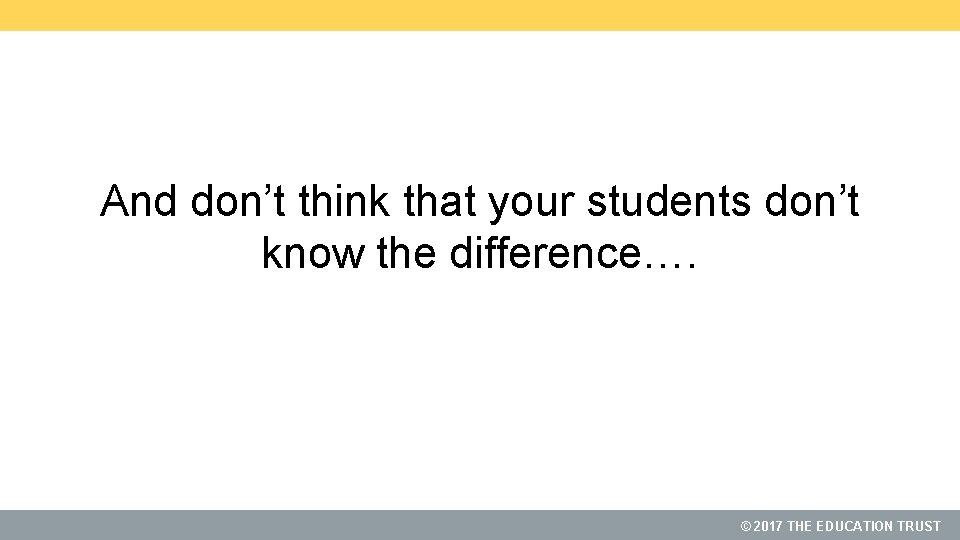 And don’t think that your students don’t know the difference…. © 2017 THE EDUCATION