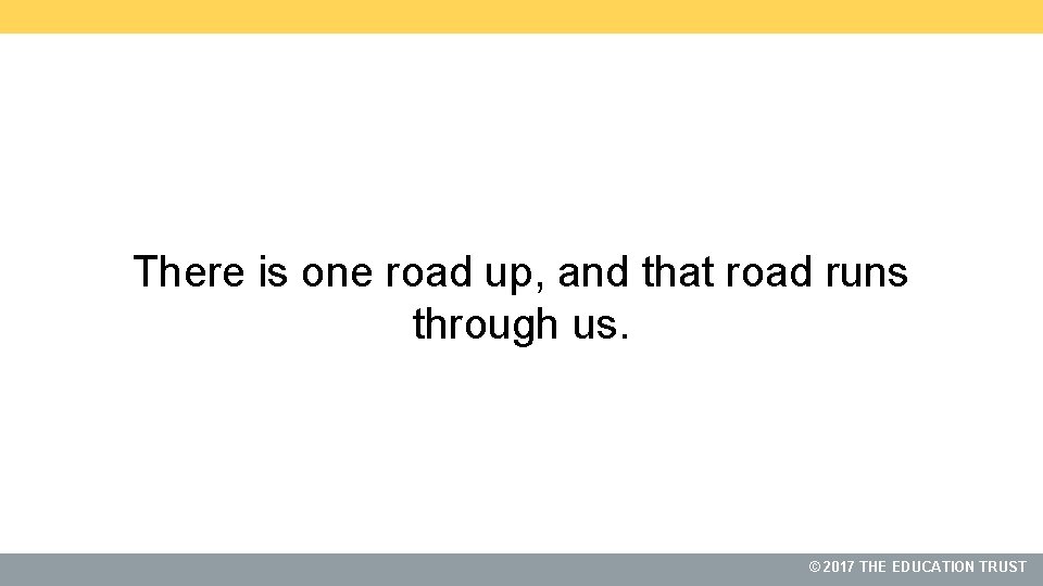 There is one road up, and that road runs through us. 2017 THE THEEDUCATIONTRUST