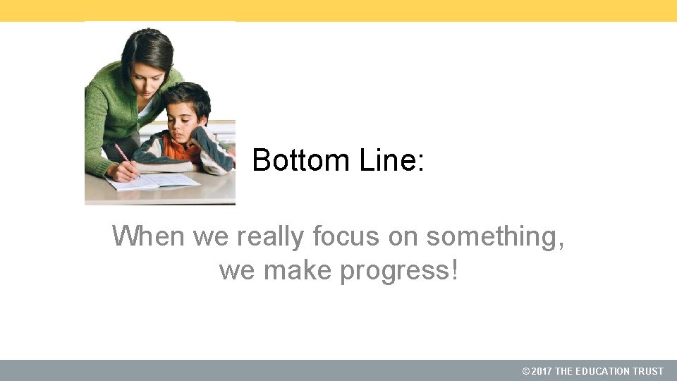 Bottom Line: When we really focus on something, we make progress! © 2017 THE