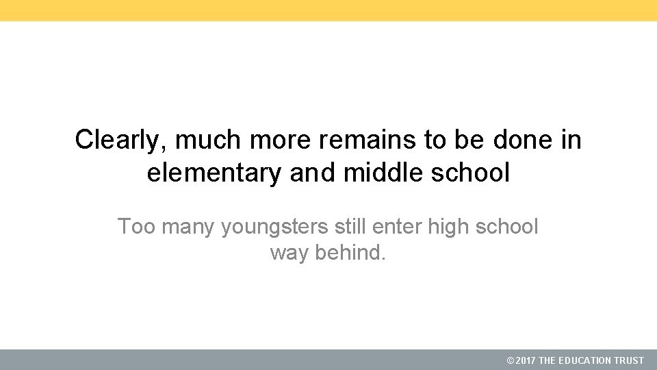 Clearly, much more remains to be done in elementary and middle school Too many