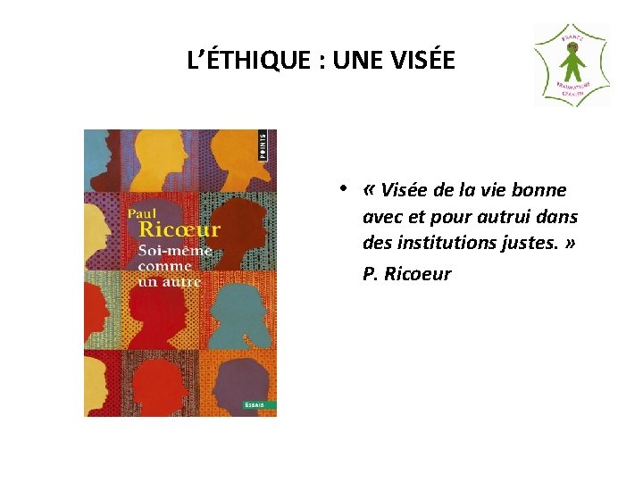 L’ÉTHIQUE : UNE VISÉE • « Visée de la vie bonne avec et pour