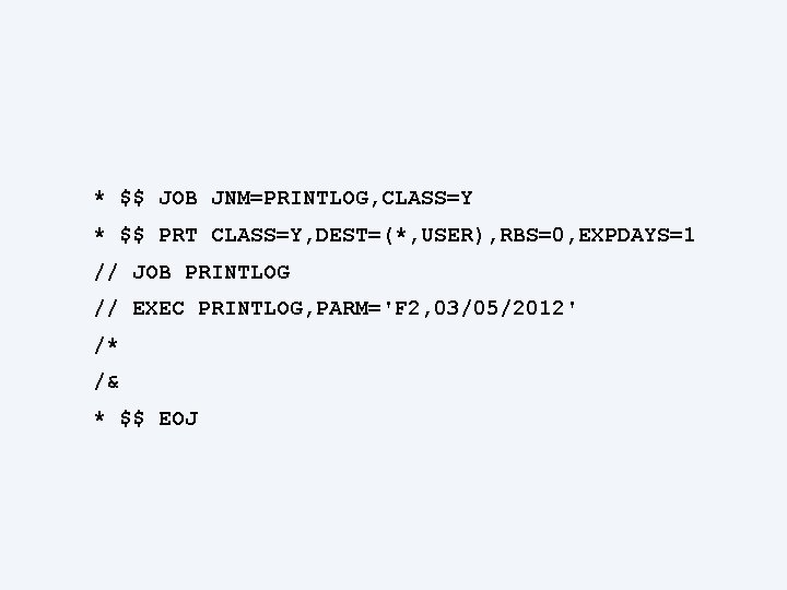 * $$ JOB JNM=PRINTLOG, CLASS=Y * $$ PRT CLASS=Y, DEST=(*, USER), RBS=0, EXPDAYS=1 //