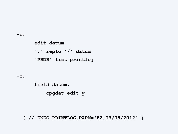 -c. edit datum '. ' replc '/' datum 'PRDR' list printloj -o. field datum.