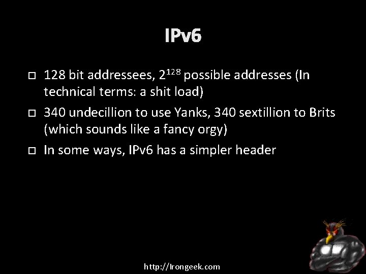 IPv 6 128 bit addressees, 2128 possible addresses (In technical terms: a shit load)