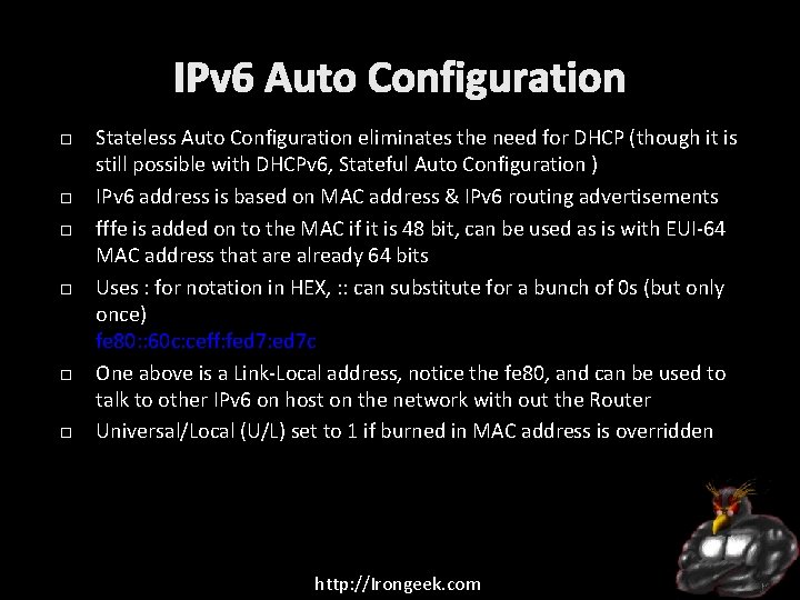 IPv 6 Auto Configuration Stateless Auto Configuration eliminates the need for DHCP (though it