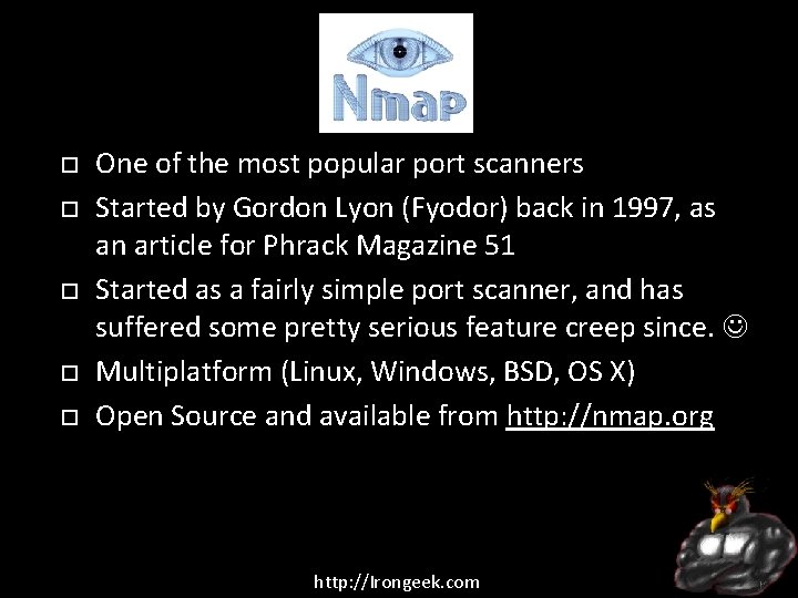 Nmap One of the most popular port scanners Started by Gordon Lyon (Fyodor) back
